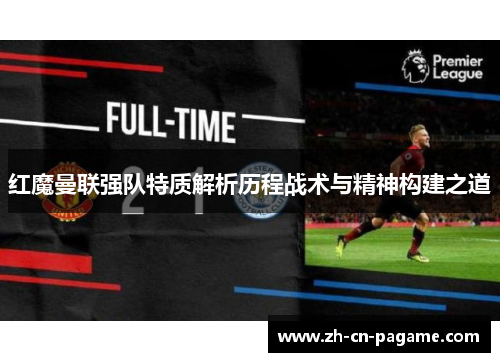 红魔曼联强队特质解析历程战术与精神构建之道