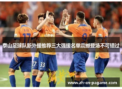 泰山足球队新外援推荐三大强援名单震撼登场不可错过