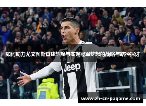 如何助力尤文图斯重建辉煌与实现冠军梦想的战略与路径探讨