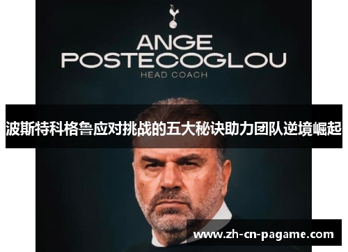 波斯特科格鲁应对挑战的五大秘诀助力团队逆境崛起