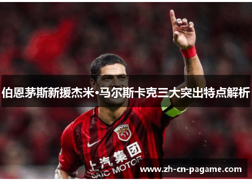 伯恩茅斯新援杰米·马尔斯卡克三大突出特点解析