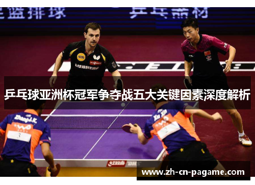 乒乓球亚洲杯冠军争夺战五大关键因素深度解析