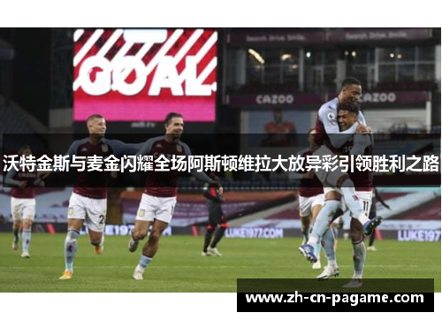 沃特金斯与麦金闪耀全场阿斯顿维拉大放异彩引领胜利之路