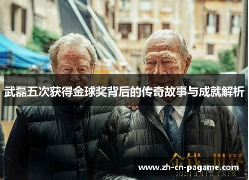 武磊五次获得金球奖背后的传奇故事与成就解析