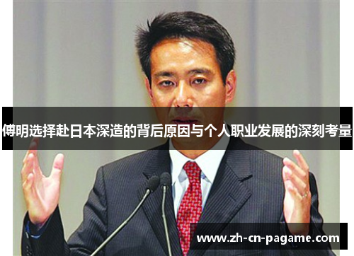 傅明选择赴日本深造的背后原因与个人职业发展的深刻考量