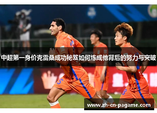 中超第一身价克雷桑成功秘笈如何炼成他背后的努力与突破