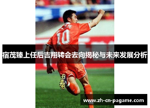 宿茂臻上任后吉翔转会去向揭秘与未来发展分析