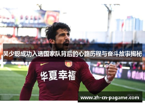 吴少聪成功入选国家队背后的心路历程与奋斗故事揭秘
