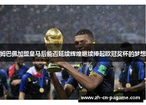 姆巴佩加盟皇马后能否延续辉煌继续捧起欧冠奖杯的梦想
