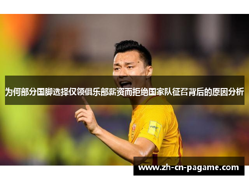 为何部分国脚选择仅领俱乐部薪资而拒绝国家队征召背后的原因分析