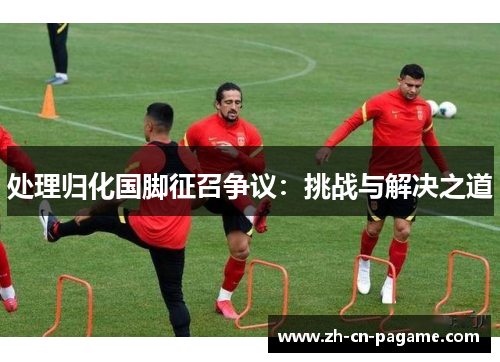 处理归化国脚征召争议：挑战与解决之道