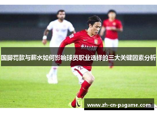 国脚罚款与薪水如何影响球员职业选择的三大关键因素分析