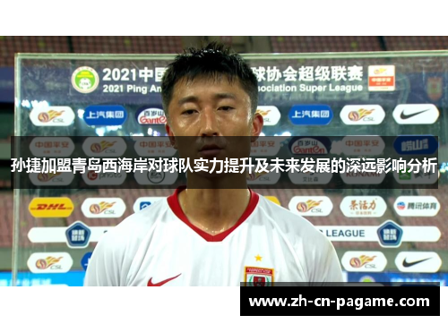 孙捷加盟青岛西海岸对球队实力提升及未来发展的深远影响分析