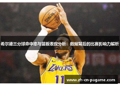 希尔德三分球命中率与篮板表现分析：数据背后的比赛影响力解析