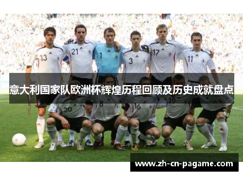 意大利国家队欧洲杯辉煌历程回顾及历史成就盘点