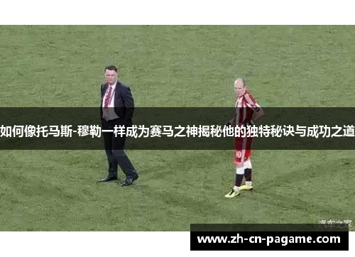 如何像托马斯-穆勒一样成为赛马之神揭秘他的独特秘诀与成功之道