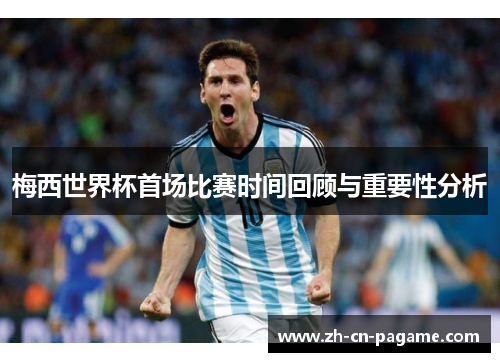 梅西世界杯首场比赛时间回顾与重要性分析