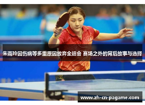 朱雨玲因伤病等多重原因放弃全运会 赛场之外的背后故事与选择