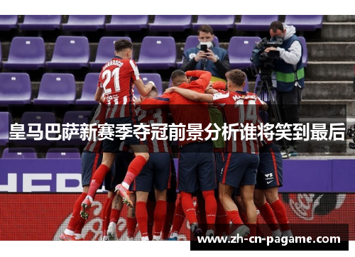皇马巴萨新赛季夺冠前景分析谁将笑到最后