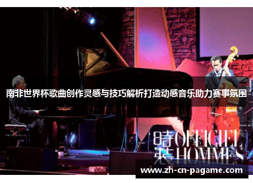 南非世界杯歌曲创作灵感与技巧解析打造动感音乐助力赛事氛围