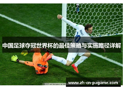 中国足球夺冠世界杯的最佳策略与实施路径详解
