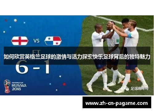 如何欣赏英格兰足球的激情与活力探索快乐足球背后的独特魅力