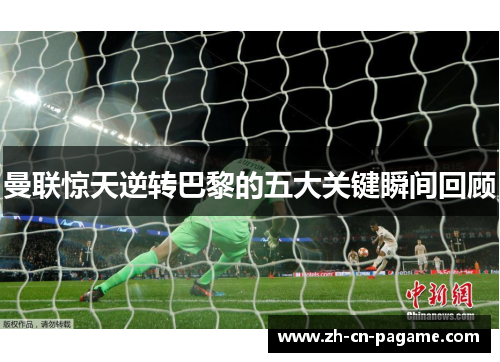 曼联惊天逆转巴黎的五大关键瞬间回顾