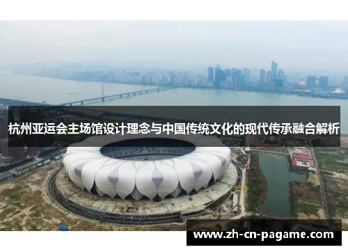 杭州亚运会主场馆设计理念与中国传统文化的现代传承融合解析