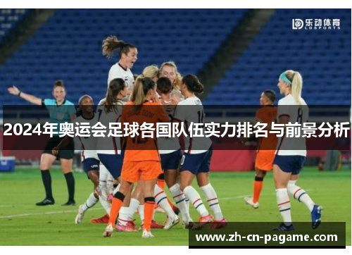 2024年奥运会足球各国队伍实力排名与前景分析