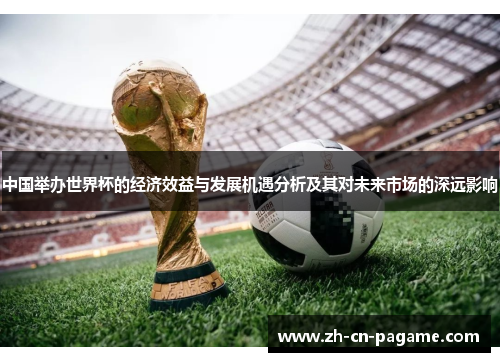 中国举办世界杯的经济效益与发展机遇分析及其对未来市场的深远影响