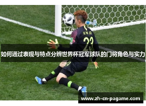 如何通过表现与特点分辨世界杯冠军球队的门将角色与实力