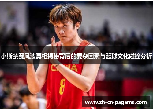 小斯禁赛风波真相揭秘背后的复杂因素与篮球文化碰撞分析
