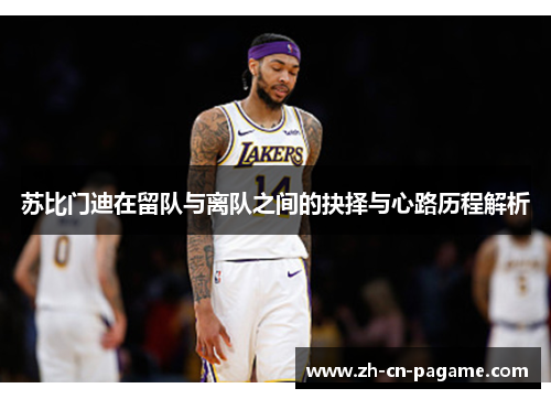 苏比门迪在留队与离队之间的抉择与心路历程解析