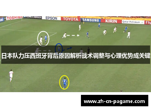 日本队力压西班牙背后原因解析战术调整与心理优势成关键