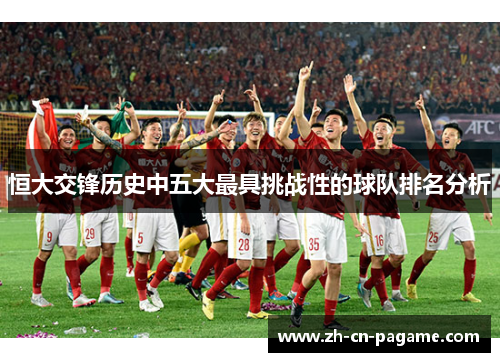 恒大交锋历史中五大最具挑战性的球队排名分析