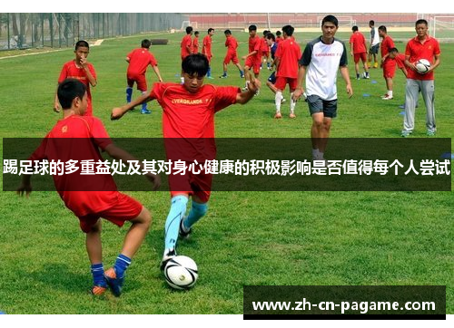 踢足球的多重益处及其对身心健康的积极影响是否值得每个人尝试