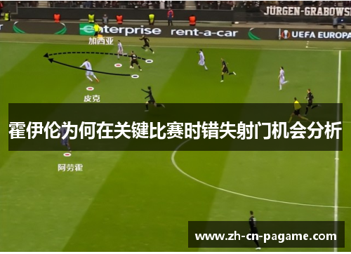 霍伊伦为何在关键比赛时错失射门机会分析