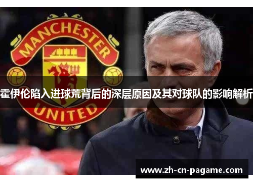 霍伊伦陷入进球荒背后的深层原因及其对球队的影响解析