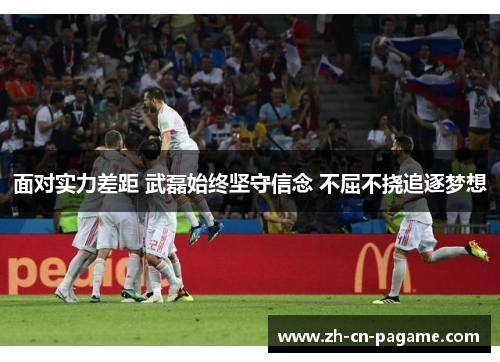 面对实力差距 武磊始终坚守信念 不屈不挠追逐梦想 面对实力差距 武磊始终坚守信念 不屈不挠追逐梦想
