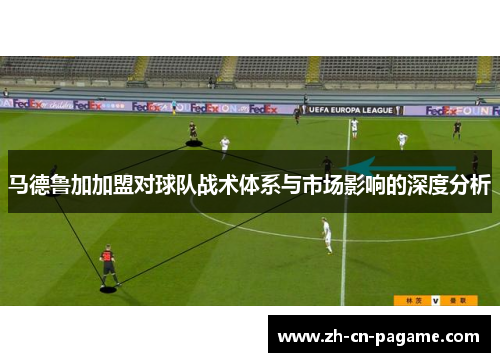 马德鲁加加盟对球队战术体系与市场影响的深度分析