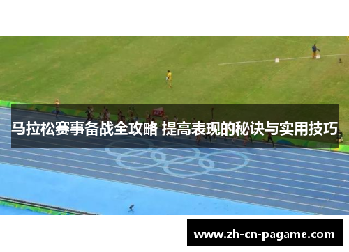 马拉松赛事备战全攻略 提高表现的秘诀与实用技巧