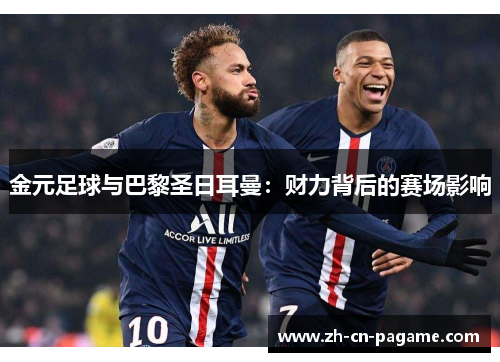 金元足球与巴黎圣日耳曼：财力背后的赛场影响