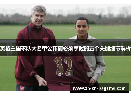 英格兰国家队大名单公布前必须掌握的五个关键细节解析