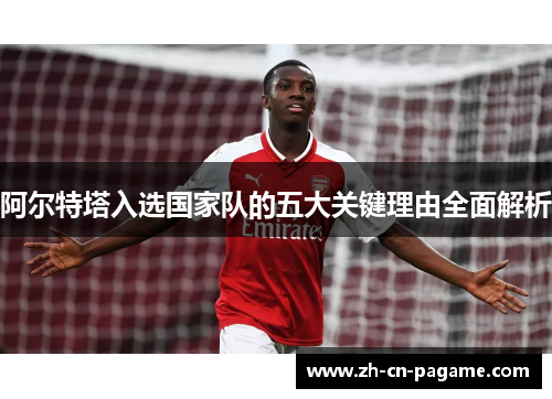 阿尔特塔入选国家队的五大关键理由全面解析