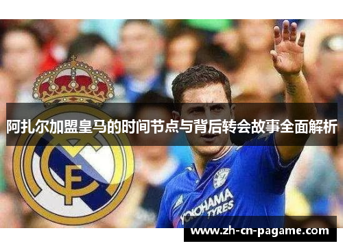 阿扎尔加盟皇马的时间节点与背后转会故事全面解析