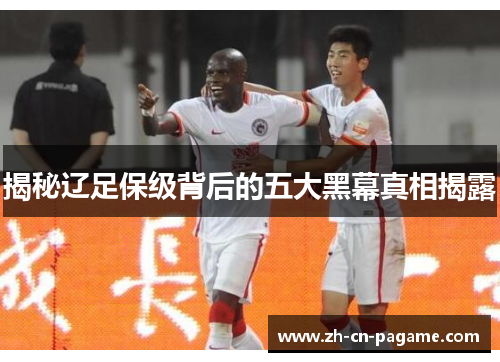 揭秘辽足保级背后的五大黑幕真相揭露 揭秘辽足保级背后的五大黑幕真相揭露