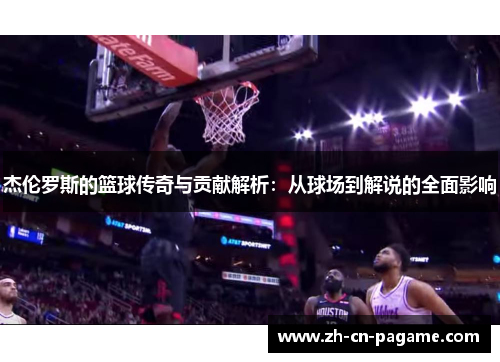 杰伦罗斯的篮球传奇与贡献解析:从球场到解说的全面影响 杰伦罗斯的篮球传奇与贡献解析:从球场到解说的全面影响