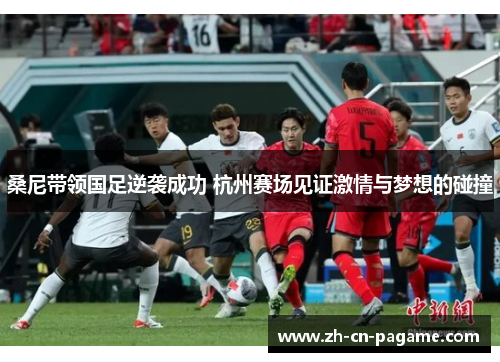 桑尼带领国足逆袭成功 杭州赛场见证激情与梦想的碰撞 桑尼带领国足逆袭成功 杭州赛场见证激情与梦想的碰撞