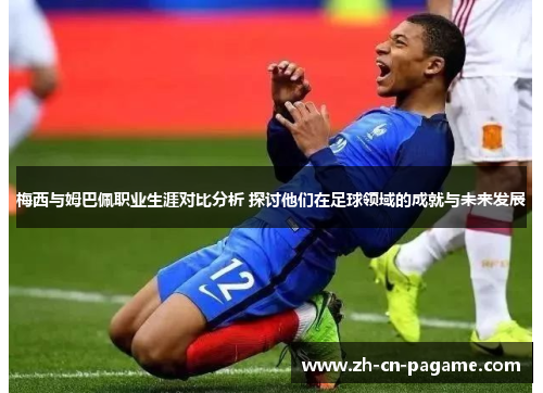 梅西与姆巴佩职业生涯对比分析 探讨他们在足球领域的成就与未来发展