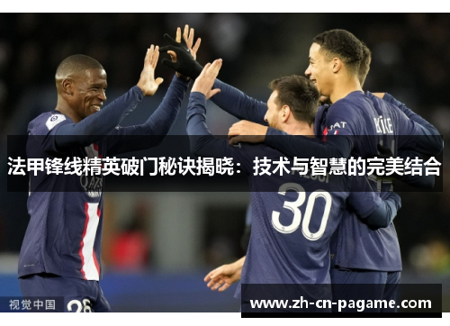 法甲锋线精英破门秘诀揭晓：技术与智慧的完美结合